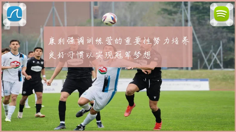 康利强调训练营的重要性努力培养良好习惯以实现冠军梦想