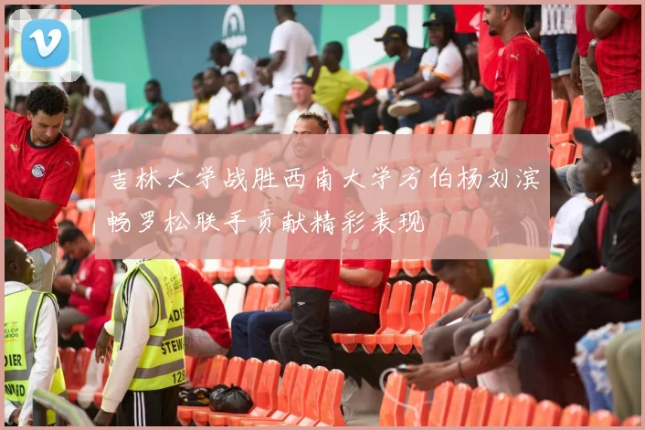 吉林大学战胜西南大学方伯杨刘滨畅罗松联手贡献精彩表现