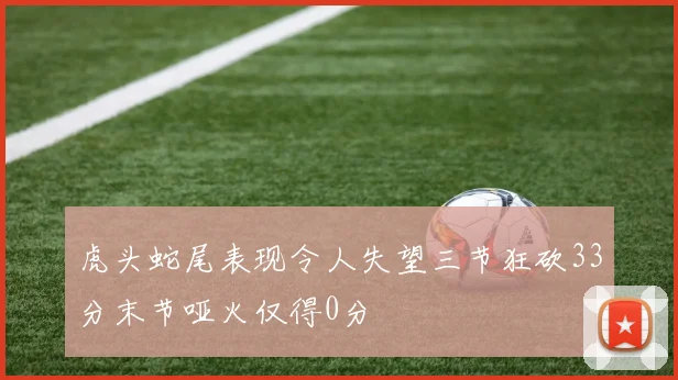 虎头蛇尾表现令人失望三节狂砍33分末节哑火仅得0分